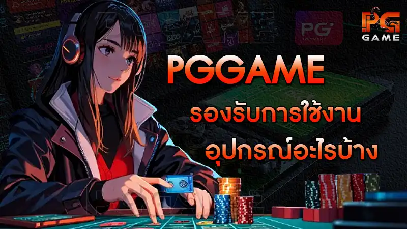 pggame รองรับการใช้งานอุปกรณ์อะไรบ้าง