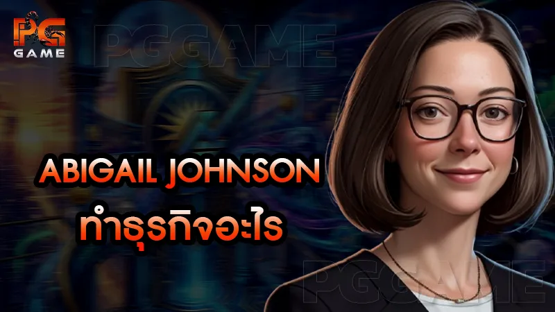 Abigail Johnson ทำธุรกิจอะไร
