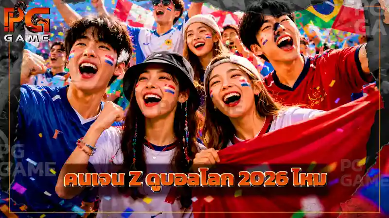 คนเจน Z ดูบอลโลก 2026 ไหม