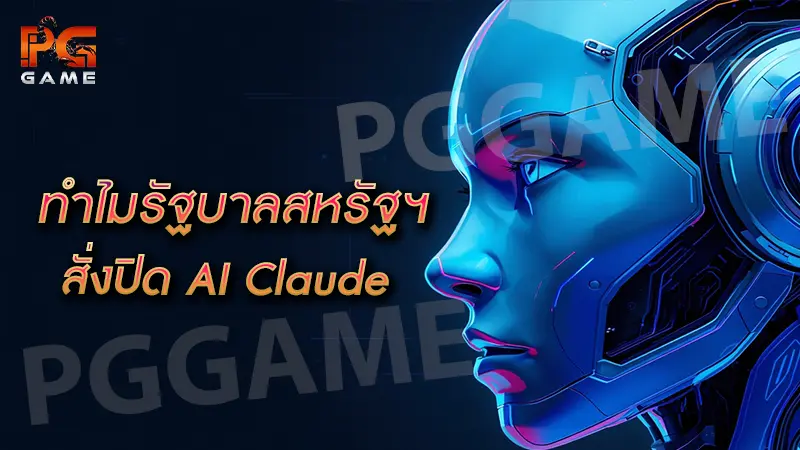 ทำไมรัฐบาลสหรัฐฯ สั่งปิด AI Claude