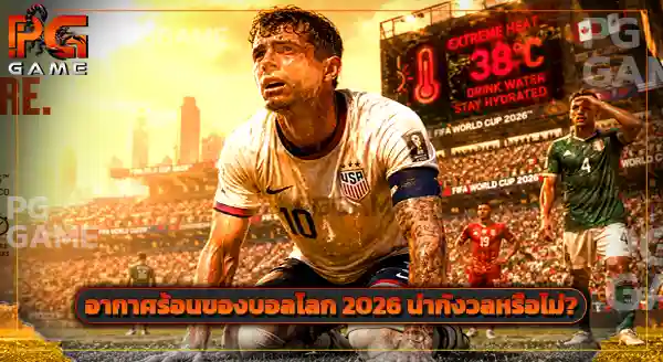 บอลโลก 2026 ทำไมถึงจัดหน้าร้อน