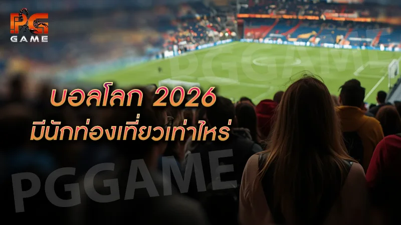 บอลโลก 2026 มีนักท่องเที่ยวเท่าไหร่