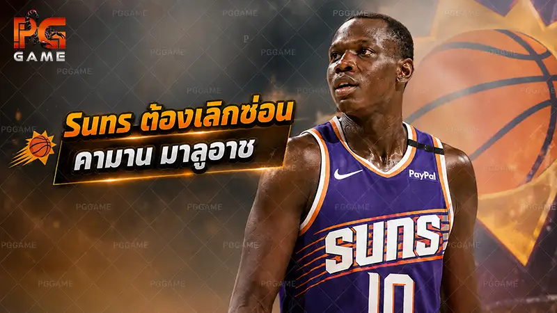 Suns ต้องเลิกซ่อนคามาน มาลูอาช