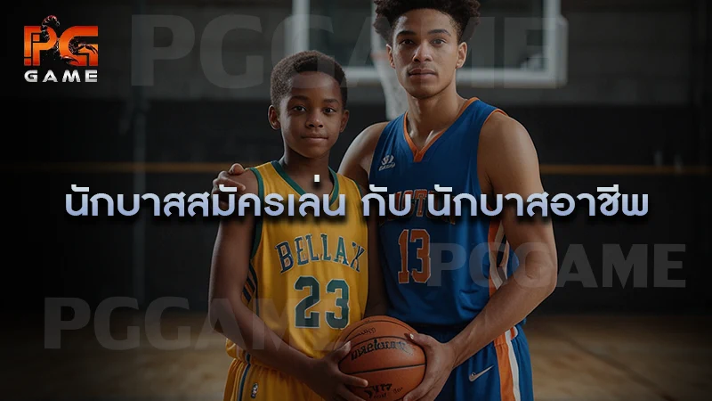 นักบาสสมัครเล่น กับ นักบาสอาชีพ