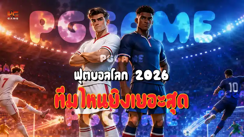 ฟุตบอลโลก 2026 ทีมไหนยิงเยอะสุด