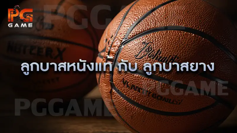 ลูกบาสหนังแท้ กับ ลูกบาสยาง