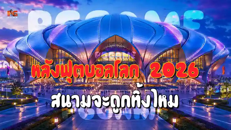 หลังฟุตบอลโลก 2026 สนามจะถูกทิ้งไหม