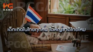 เด็กเกิดในไทยทุกคน ได้สัญชาติไทยไหม