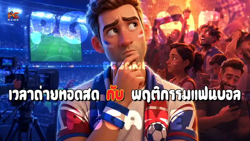 เวลาถ่ายทอดสด กับ พฤติกรรมแฟนบอล