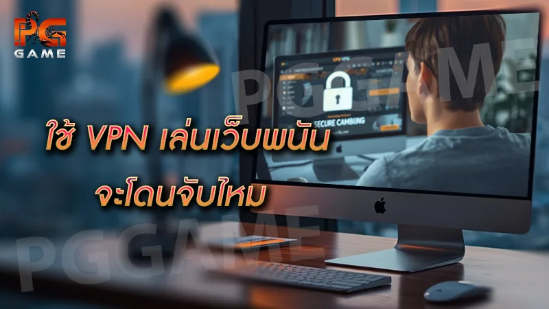 ใช้ VPN เล่นเว็บพนัน จะโดนจับไหม