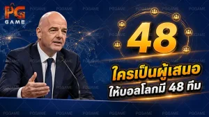 ใครเป็นผู้เสนอให้บอลโลกมี 48 ทีม